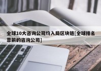 全球10大咨询公司均入局区块链[全球排名靠前的咨询公司]