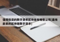 值得投资的数字货币区块链有哪些公司[最有前景的区块链数字货币]