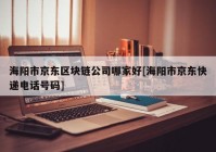 海阳市京东区块链公司哪家好[海阳市京东快递电话号码]