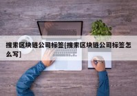 搜索区块链公司标签[搜索区块链公司标签怎么写]