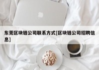 东莞区块链公司联系方式[区块链公司招聘信息]