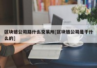 区块链公司路什么交易所[区块链公司是干什么的]