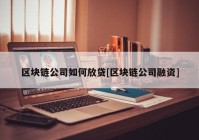 区块链公司如何放贷[区块链公司融资]